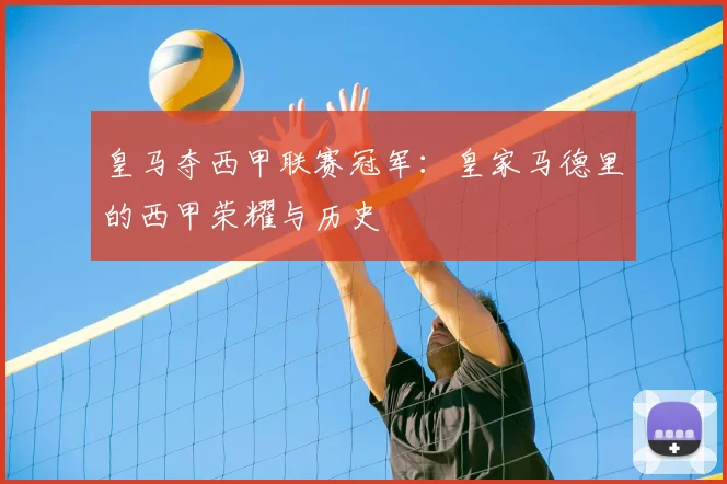 皇马夺西甲联赛冠军：皇家马德里的西甲荣耀与历史