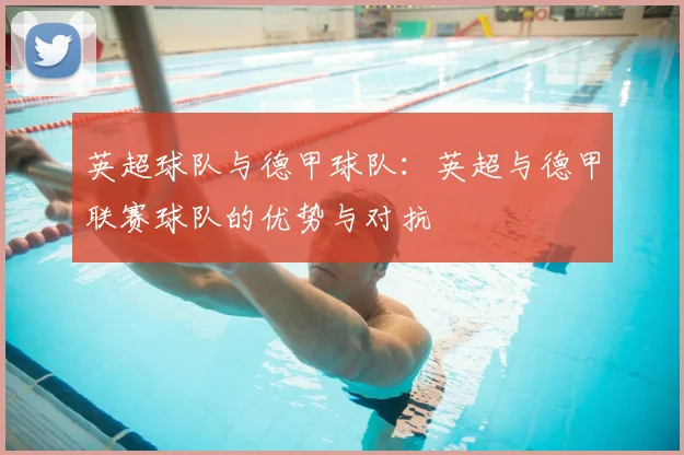 英超球队与德甲球队：英超与德甲联赛球队的优势与对抗