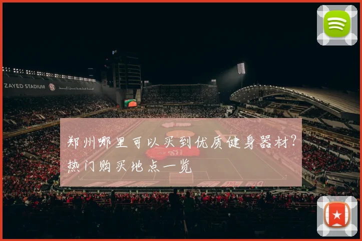 郑州哪里可以买到优质健身器材？热门购买地点一览